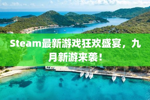 Steam最新游戏狂欢盛宴，九月新游来袭！