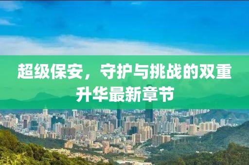 超级保安，守护与挑战的双重升华最新章节