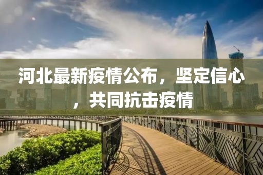 河北最新疫情公布，坚定信心，共同抗击疫情