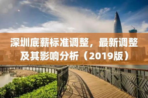 深圳底薪标准调整，最新调整及其影响分析（2019版）
