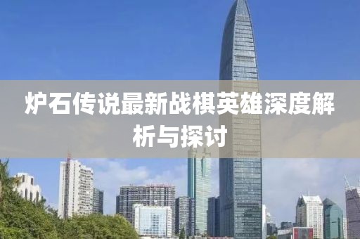 炉石传说最新战棋英雄深度解析与探讨