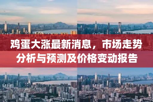 鸡蛋大涨最新消息，市场走势分析与预测及价格变动报告