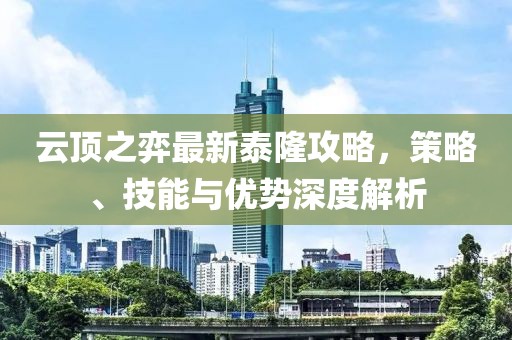 云顶之弈最新泰隆攻略，策略、技能与优势深度解析
