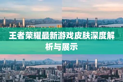 王者荣耀最新游戏皮肤深度解析与展示