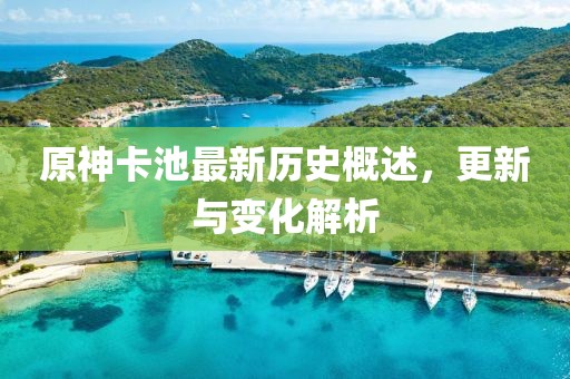 原神卡池最新历史概述，更新与变化解析