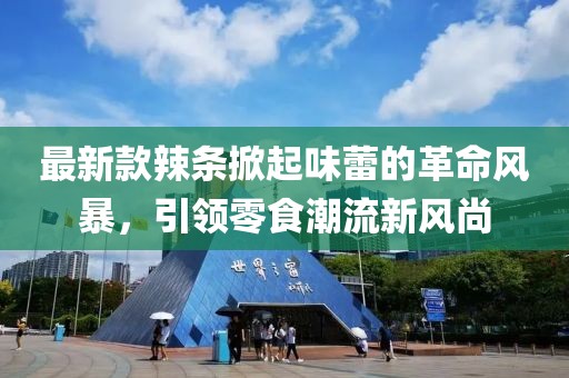 最新款辣条掀起味蕾的革命风暴，引领零食潮流新风尚
