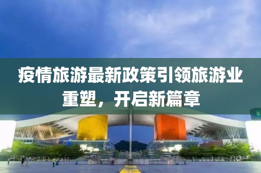 疫情旅游最新政策引领旅游业重塑，开启新篇章