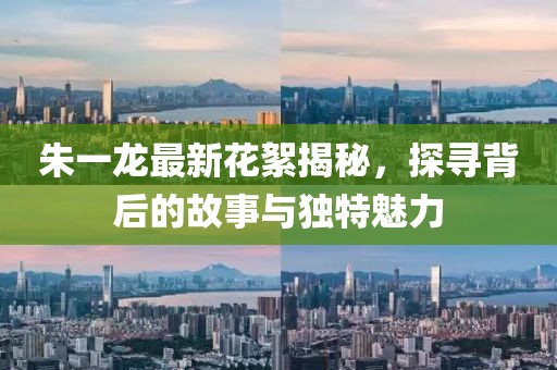朱一龙最新花絮揭秘，探寻背后的故事与独特魅力