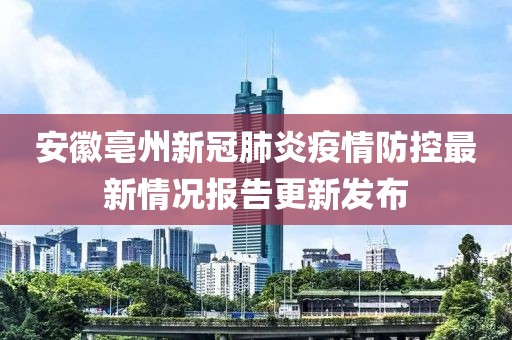 安徽亳州新冠肺炎疫情防控最新情况报告更新发布