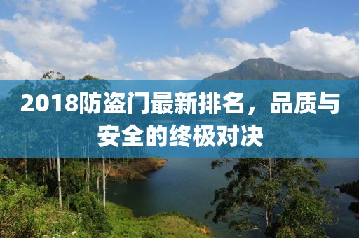 2018防盗门最新排名，品质与安全的终极对决
