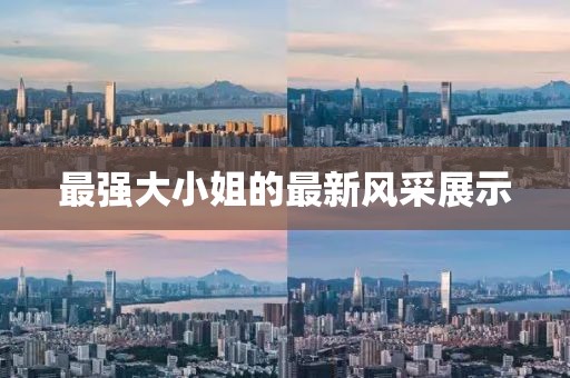 最强大小姐的最新风采展示