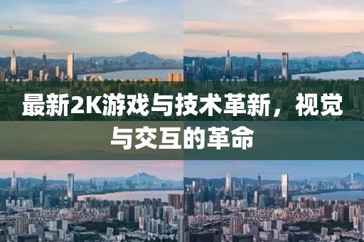 最新2K游戏与技术革新，视觉与交互的革命