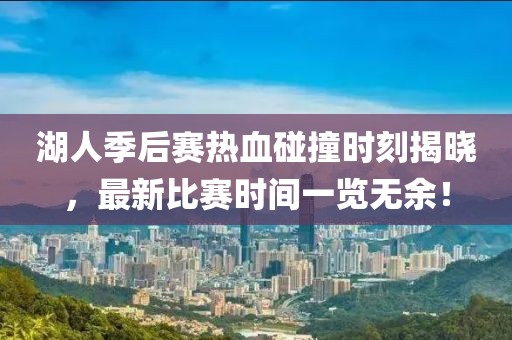 湖人季后赛热血碰撞时刻揭晓，最新比赛时间一览无余！