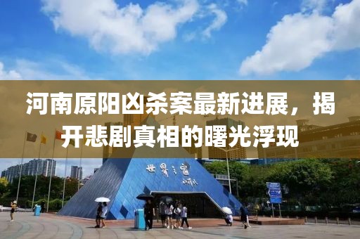 河南原阳凶杀案最新进展，揭开悲剧真相的曙光浮现