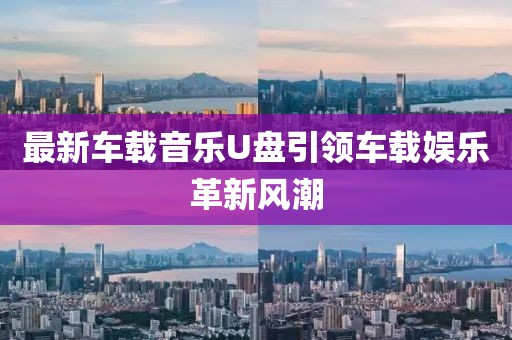 最新车载音乐U盘引领车载娱乐革新风潮