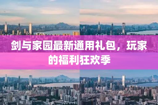 剑与家园最新通用礼包，玩家的福利狂欢季