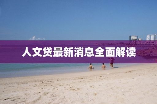 人文贷最新消息全面解读