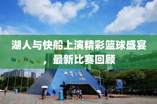 湖人与快船上演精彩篮球盛宴，最新比赛回顾