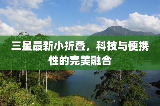 三星最新小折叠，科技与便携性的完美融合