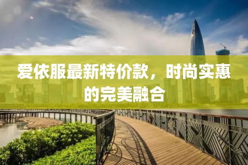 爱依服最新特价款，时尚实惠的完美融合