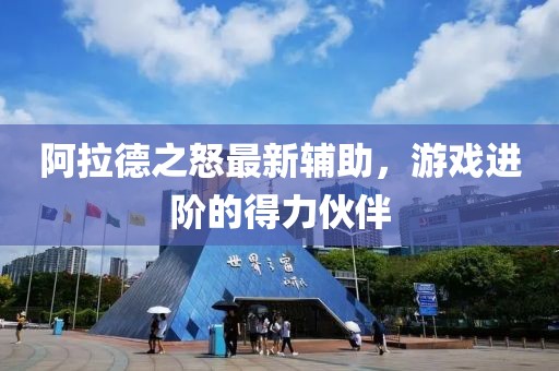 阿拉德之怒最新辅助，游戏进阶的得力伙伴