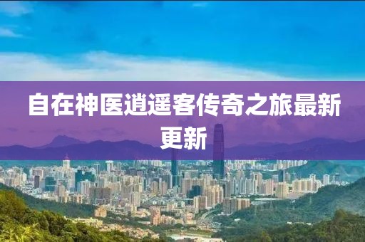 自在神医逍遥客传奇之旅最新更新
