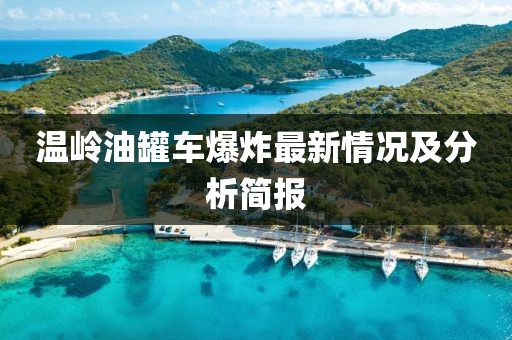 温岭油罐车爆炸最新情况及分析简报