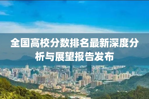 全国高校分数排名最新深度分析与展望报告发布
