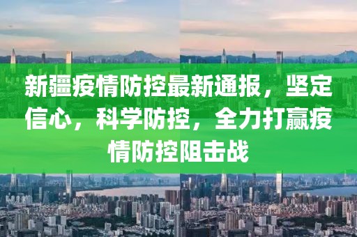 新疆疫情防控最新通报，坚定信心，科学防控，全力打赢疫情防控阻击战