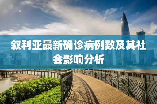 叙利亚最新确诊病例数及其社会影响分析