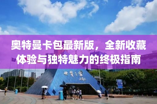 奥特曼卡包最新版，全新收藏体验与独特魅力的终极指南