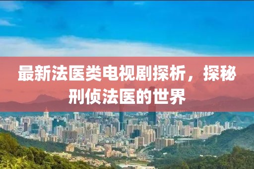 最新法医类电视剧探析，探秘刑侦法医的世界