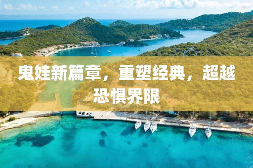 鬼娃新篇章，重塑经典，超越恐惧界限