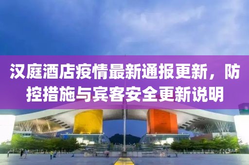 汉庭酒店疫情最新通报更新，防控措施与宾客安全更新说明
