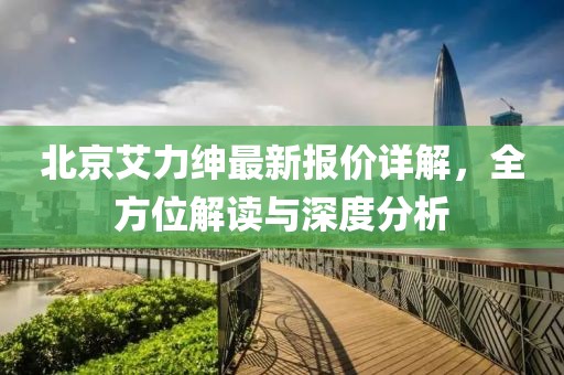 北京艾力绅最新报价详解，全方位解读与深度分析