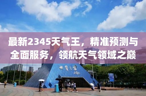 最新2345天气王，精准预测与全面服务，领航天气领域之巅