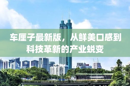 车厘子最新版，从鲜美口感到科技革新的产业蜕变