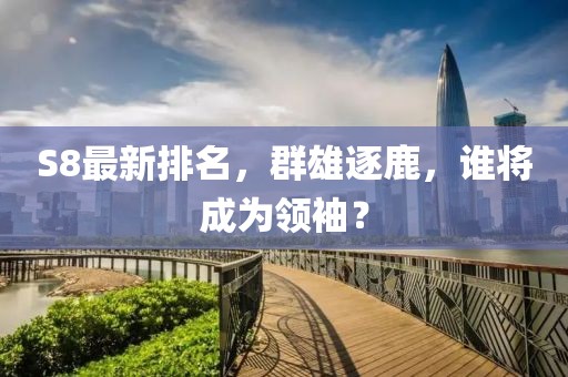 S8最新排名，群雄逐鹿，谁将成为领袖？