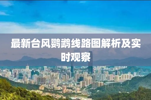 最新台风鹦鹉线路图解析及实时观察