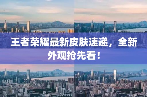 王者荣耀最新皮肤速递，全新外观抢先看！