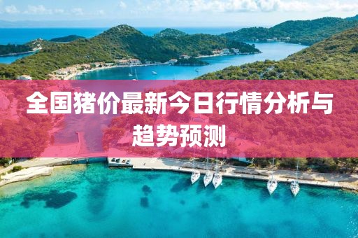 全国猪价最新今日行情分析与趋势预测