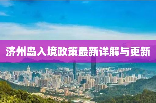 济州岛入境政策最新详解与更新