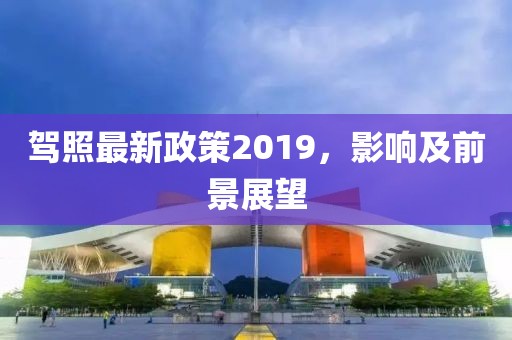 驾照最新政策2019，影响及前景展望