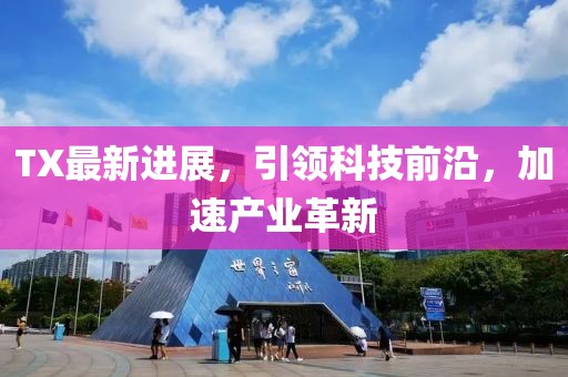 TX最新进展，引领科技前沿，加速产业革新