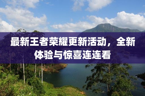 最新王者荣耀更新活动，全新体验与惊喜连连看
