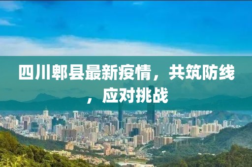 四川郫县最新疫情，共筑防线，应对挑战