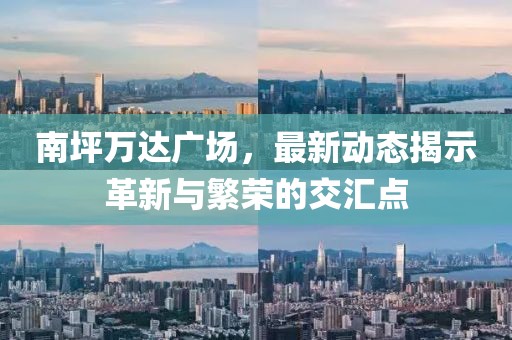 南坪万达广场，最新动态揭示革新与繁荣的交汇点