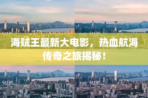 海贼王最新大电影，热血航海传奇之旅揭秘！