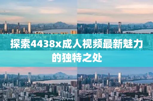 探索4438x成人视频最新魅力的独特之处