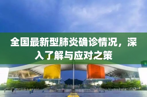全国最新型肺炎确诊情况，深入了解与应对之策